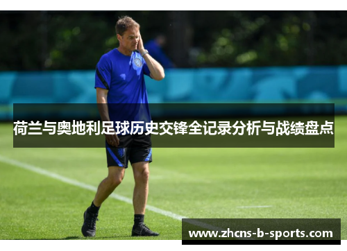 荷兰与奥地利足球历史交锋全记录分析与战绩盘点 荷兰与奥地利足球历史交锋全记录分析与战绩盘点