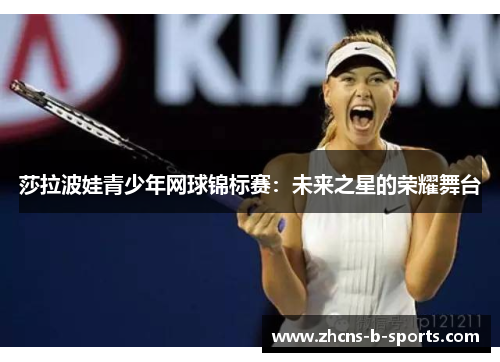 莎拉波娃青少年网球锦标赛：未来之星的荣耀舞台