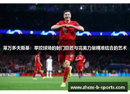 莱万多夫斯基：掌控球场的射门巨匠与完美力量精准结合的艺术