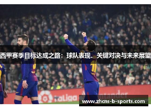 西甲赛季目标达成之路：球队表现、关键对决与未来展望