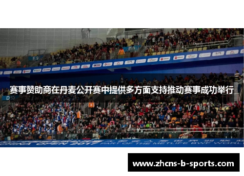 赛事赞助商在丹麦公开赛中提供多方面支持推动赛事成功举行 赛事赞助商在丹麦公开赛中提供多方面支持推动赛事成功举行