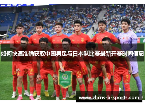 如何快速准确获取中国男足与日本队比赛最新开赛时间信息