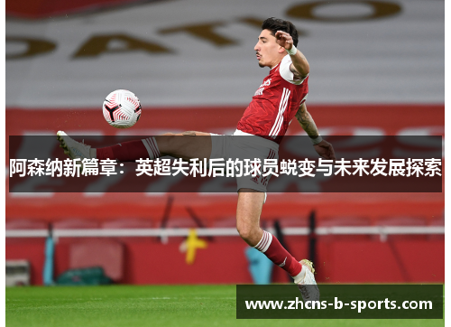 阿森纳新篇章：英超失利后的球员蜕变与未来发展探索