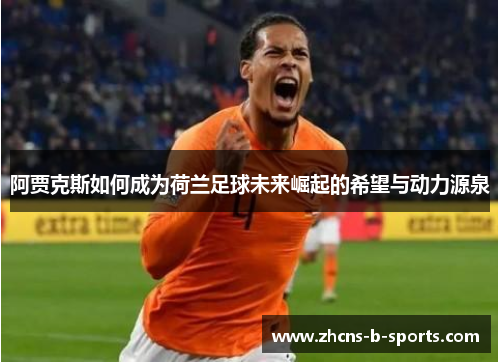 阿贾克斯如何成为荷兰足球未来崛起的希望与动力源泉