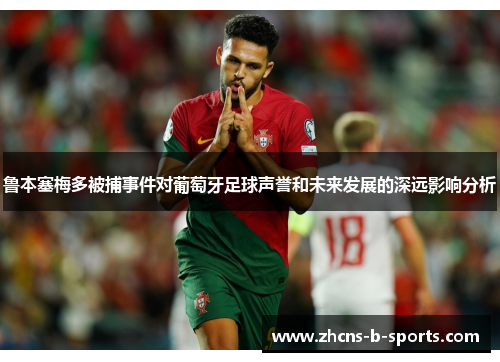 鲁本塞梅多被捕事件对葡萄牙足球声誉和未来发展的深远影响分析