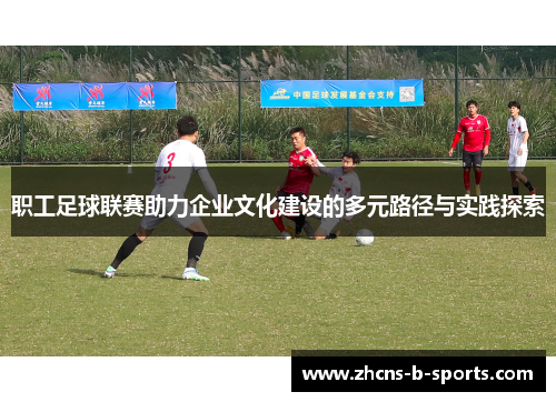 职工足球联赛助力企业文化建设的多元路径与实践探索
