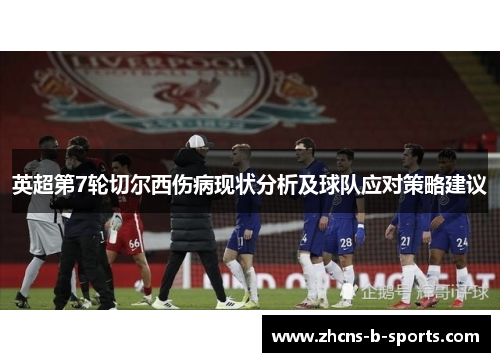 英超第7轮切尔西伤病现状分析及球队应对策略建议