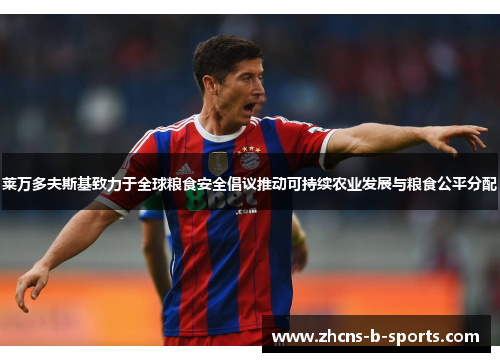 莱万多夫斯基致力于全球粮食安全倡议推动可持续农业发展与粮食公平分配