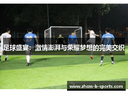 足球盛宴:激情澎湃与荣耀梦想的完美交织 足球盛宴:激情澎湃与荣耀梦想的完美交织