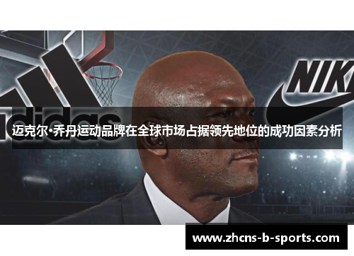 迈克尔·乔丹运动品牌在全球市场占据领先地位的成功因素分析 迈克尔·乔丹运动品牌在全球市场占据领先地位的成功因素分析
