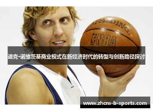 迪克·诺维茨基商业模式在新经济时代的转型与创新路径探讨 迪克·诺维茨基商业模式在新经济时代的转型与创新路径探讨