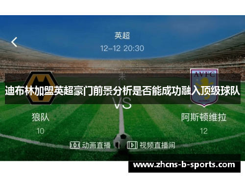 迪布林加盟英超豪门前景分析是否能成功融入顶级球队 迪布林加盟英超豪门前景分析是否能成功融入顶级球队