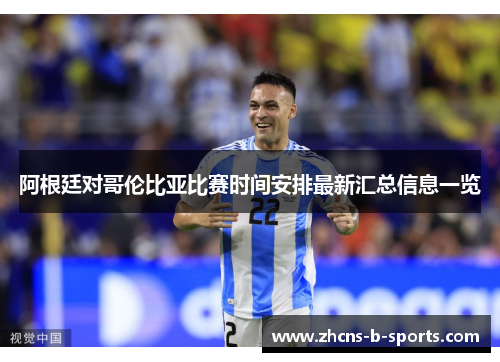 阿根廷对哥伦比亚比赛时间安排最新汇总信息一览 阿根廷对哥伦比亚比赛时间安排最新汇总信息一览