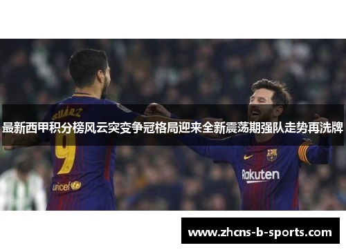 最新西甲积分榜风云突变争冠格局迎来全新震荡期强队走势再洗牌