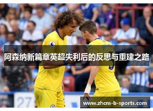 阿森纳新篇章英超失利后的反思与重建之路