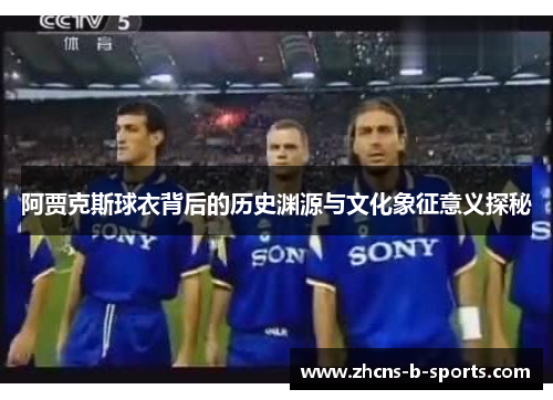 阿贾克斯球衣背后的历史渊源与文化象征意义探秘