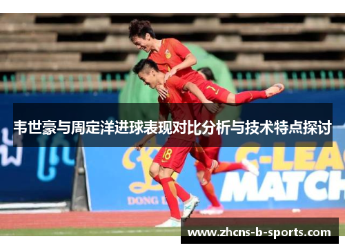 韦世豪与周定洋进球表现对比分析与技术特点探讨