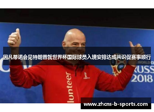 因凡蒂诺会见特朗普就世界杯国际球员入境安排达成共识促赛事顺行