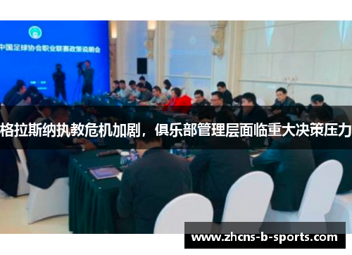 格拉斯纳执教危机加剧,俱乐部管理层面临重大决策压力 格拉斯纳执教危机加剧,俱乐部管理层面临重大决策压力