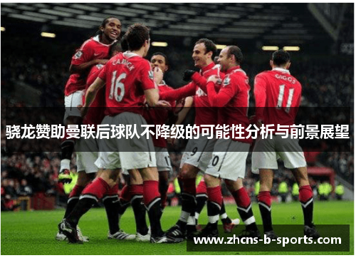 骁龙赞助曼联后球队不降级的可能性分析与前景展望