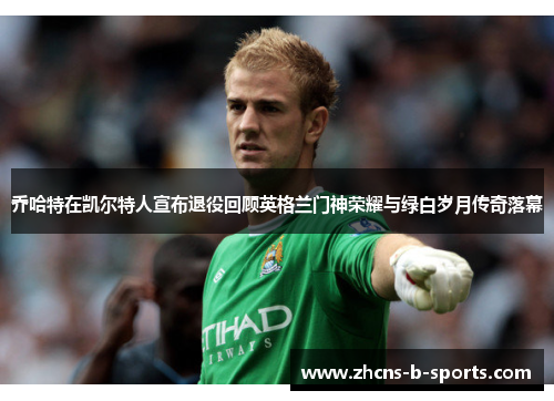 乔哈特在凯尔特人宣布退役回顾英格兰门神荣耀与绿白岁月传奇落幕