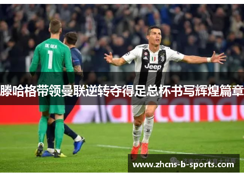 滕哈格带领曼联逆转夺得足总杯书写辉煌篇章 滕哈格带领曼联逆转夺得足总杯书写辉煌篇章