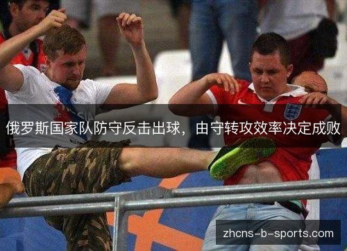俄罗斯国家队防守反击出球，由守转攻效率决定成败
