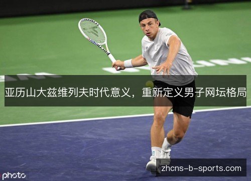 亚历山大兹维列夫时代意义，重新定义男子网坛格局