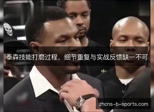 泰森技能打磨过程,细节重复与实战反馈缺一不可 泰森技能打磨过程,细节重复与实战反馈缺一不可